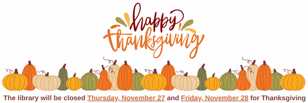 Happy Thanksgiving! The library will be closed Thursday, November 27 and Friday, November 28 for Thanksgiving.